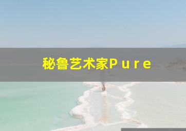 秘鲁艺术家P u r e